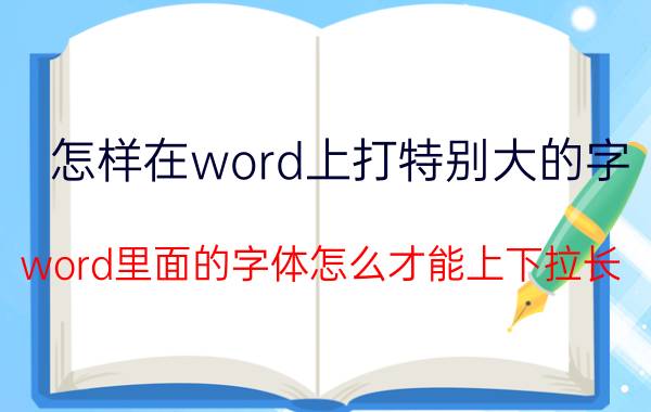 怎样在word上打特别大的字 word里面的字体怎么才能上下拉长？